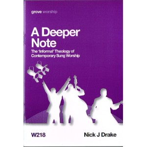 Grove Worship - W218 A Deeper Note: The 'Informal' Theology Of Contemporary Sung Worship By Nick J Drake